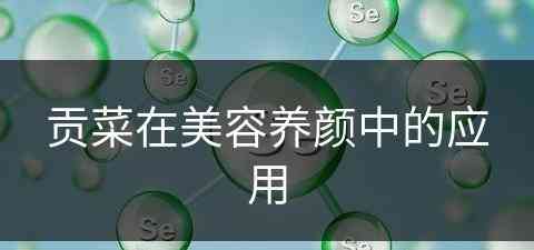 贡菜在美容养颜中的应用 贡菜在美容养颜中的应用